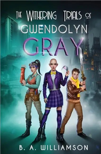 The Withering Trials of Gwendolyn Gray by B. A. Williamson
