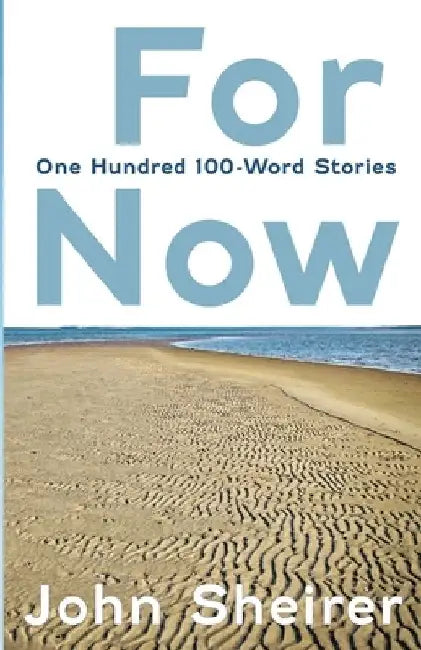 For Now: One Hundred 100-Word Stories by John Sheirer