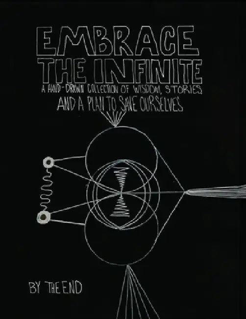 Embrace The Infinite: A Hand-Drawn Collection of Wisdom, Stories, and a Plan to Save Ourselves by The End