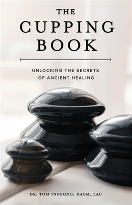 The Cupping Book: Unlocking the Secrets of Ancient Healing by Tom Ingegno