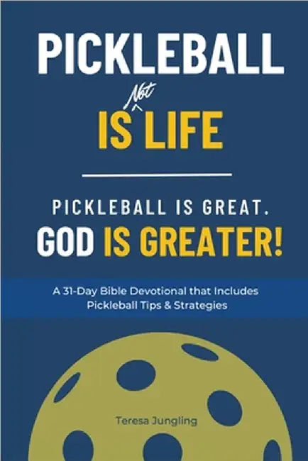 Pickleball Is [Not] Life: Pickleball Is Great. God is Greater! by Teresa Jungling