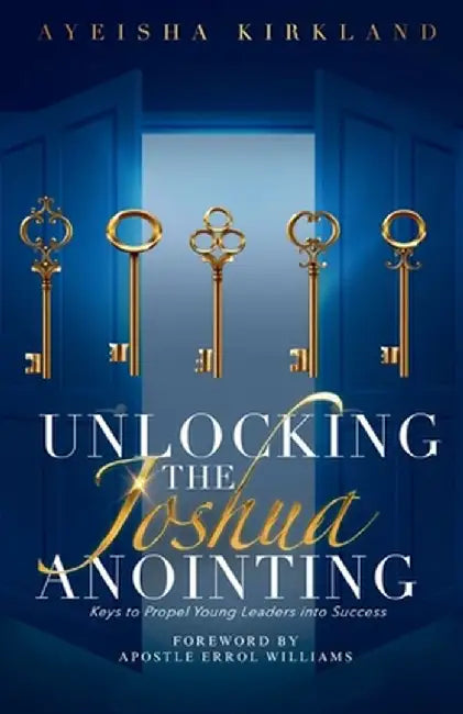 Unlocking The Joshua Anointing: Keys To Propel Young Leaders Into Success by Ayeisha Kirkland