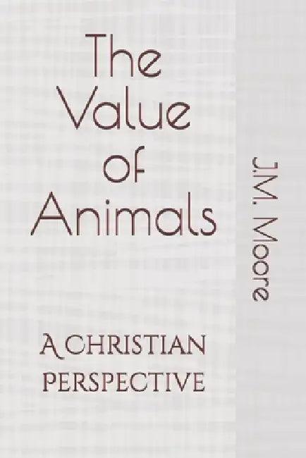 The Value of Animals: A Christian Perspective by J. M. Moore