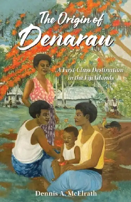 The Origin of Denarau: A First-Class Destination in the Fiji Islands by Dennis A. McElrath