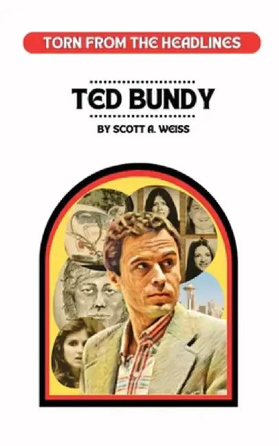 Ted Bundy: Torn from the Headlines by Scott Weiss