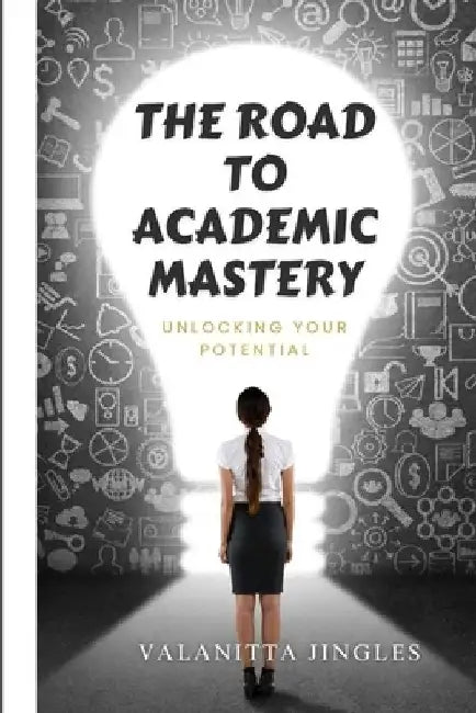 The Road to Academic Mastery: Unlocking Your Potential by Valanitta Jingles