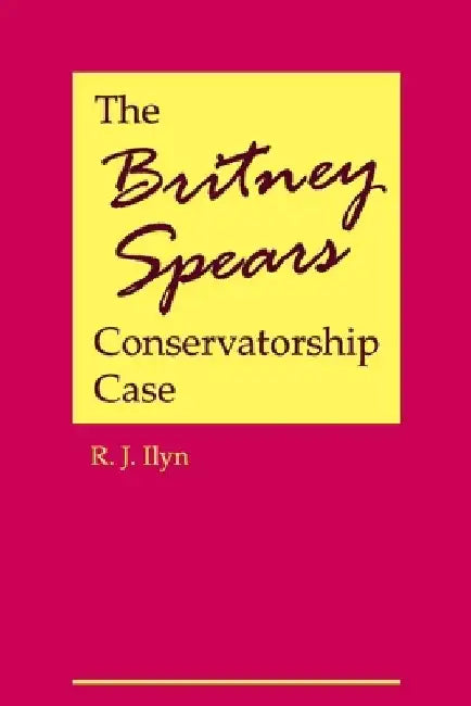 The Britney Spears Conservatorship Case by R. J. Ilyn