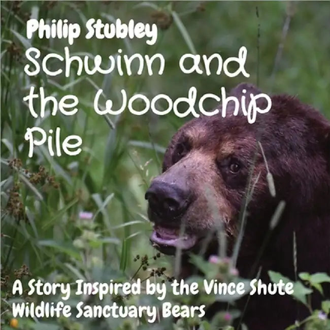 Schwinn and the Woodchip Pile: A Story Inspired by the Vince Shute Wildlife Sanctuary bears by Philip Stubley