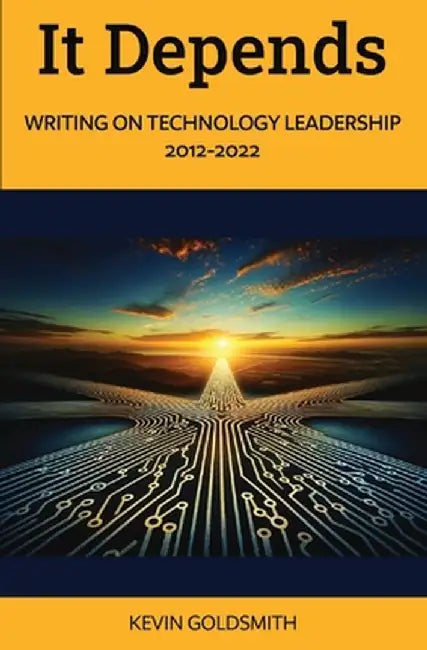 It Depends: Writing on Technology Leadership 2012-2022 by Kevin Goldsmith