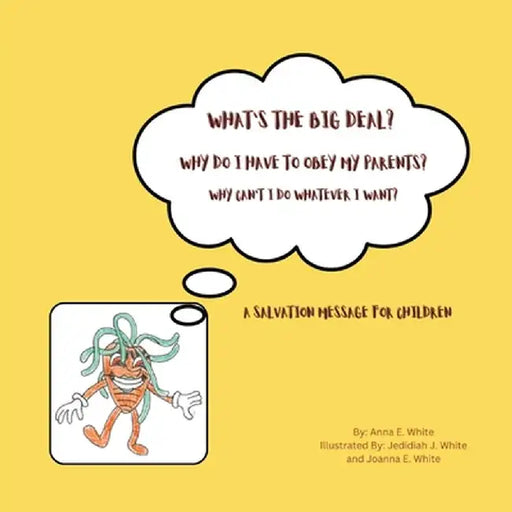 What's The Big Deal? Why Do I Have To Obey My Parents? Why Can't I Do Whatever I Want?: A Salvation Message For Children by Anna E. White