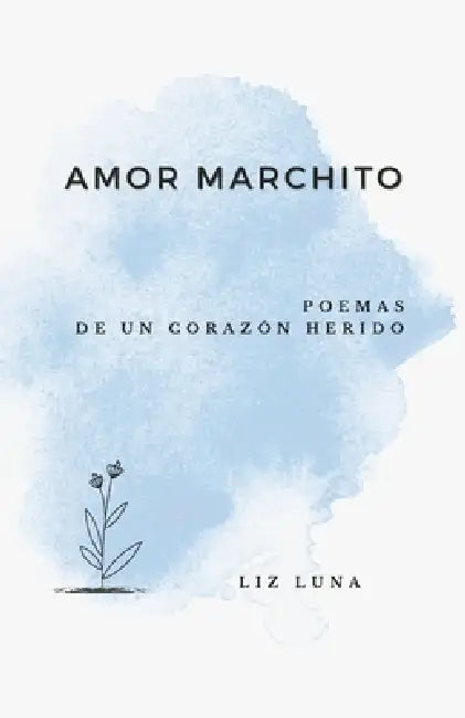Amor Marchito: Poemas de un Corazón Herido by Liz Luna