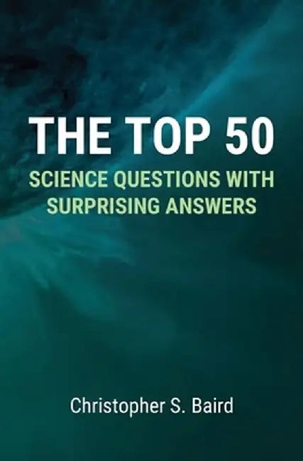 The Top 50 Science Questions with Surprising Answers by Christopher S. Baird