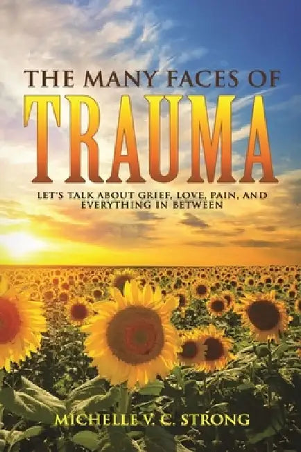 The Many Faces of Trauma (Let's talk about grief, love, pain, and everything in between) by Michelle Cunningham-Strong