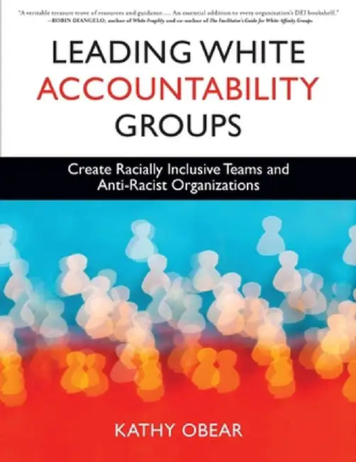 Leading White Accountability Groups: Create Racially Inclusive Teams and Anti-Racist Organizations by Kathy Obear