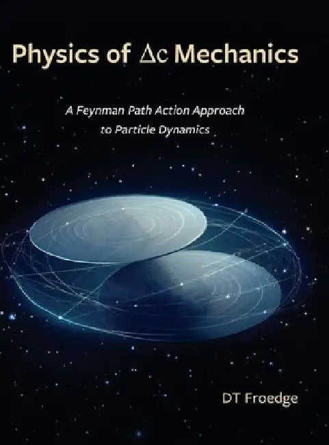 The Physics of Delta-C Mechanics: A Feynman Path Action Approach to Particle Dynamics by D. T. Froedge