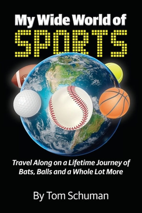 My Wide World of Sports: Travel Along on a Lifetime Journey of Bats, Balls and a Whole Lot More by Tom Schuman