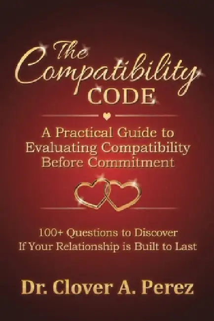The Compatibility Code: A Practical Guide to Evaluating Compatibility Before Commitment by Clover A. Perez