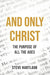 And Only Christ: The Purpose Of All The Ages by Steve Hartlaub