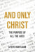 And Only Christ: The Purpose Of All The Ages by Steve Hartlaub