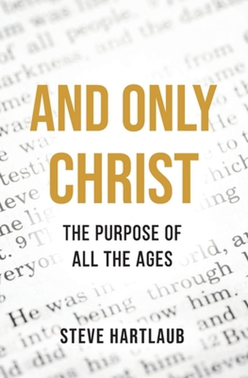 And Only Christ: The Purpose Of All The Ages by Steve Hartlaub