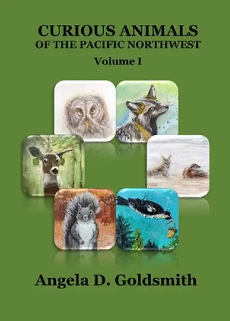 Curious Animals of the Pacific Northwest: Volume I by Angela D. Goldsmith