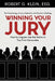 Winning Your Jury: How to Litigate Like the Nation's Top Trial Advocates by Robert G. Klein Esq