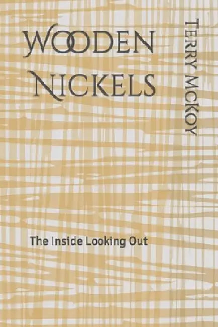 Wooden Nickels: The Inside Looking Out by Terry E. McKoy