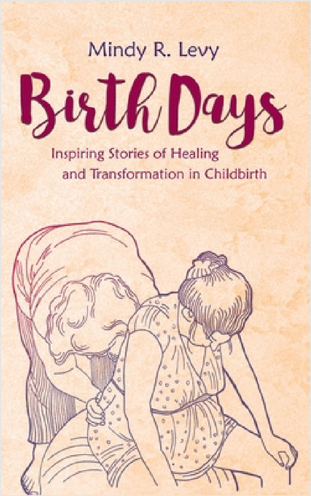 Birth Days: Inspiring Stories of Healing and Transformation in Childbirth by Mindy R. Levy