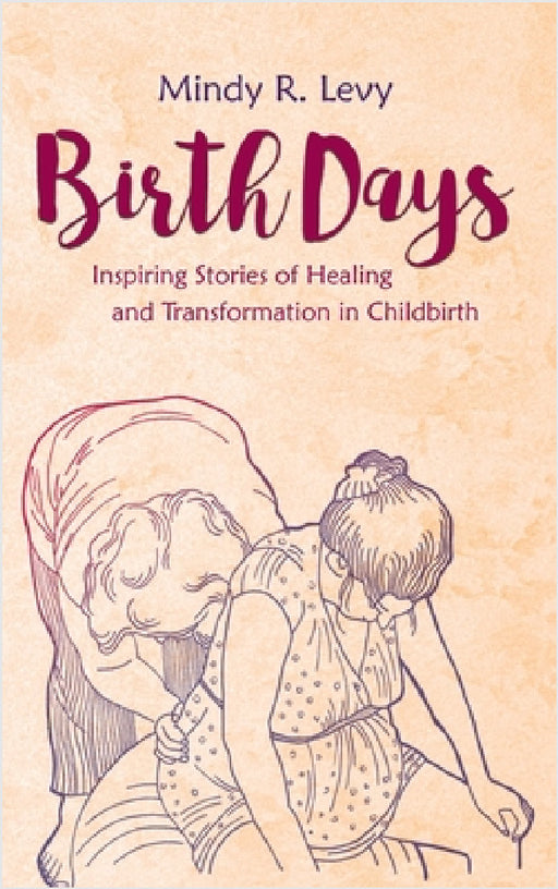 Birth Days: Inspiring Stories of Healing and Transformation in Childbirth by Mindy R. Levy