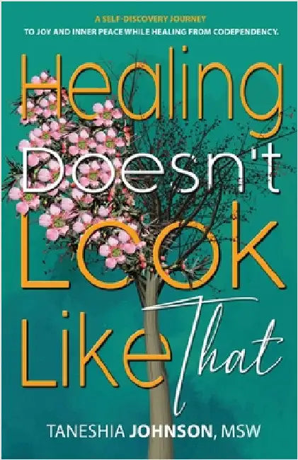 Healing Doesn't Look Like That: A Self Discovery Journey To Joy And Inner Peace While Healing From Codependency by Taneshia Johnson