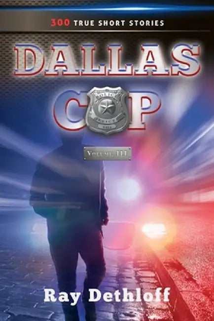 DALLAS COP Volume III 300 TRUE SHORT STORIES by Ray Dethloff