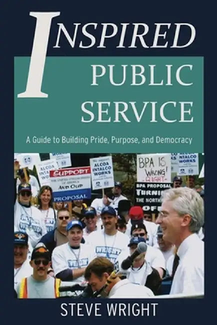 Inspired Public Service: A Guide to Building Pride, Purpose, and Democracy by Steve Wright