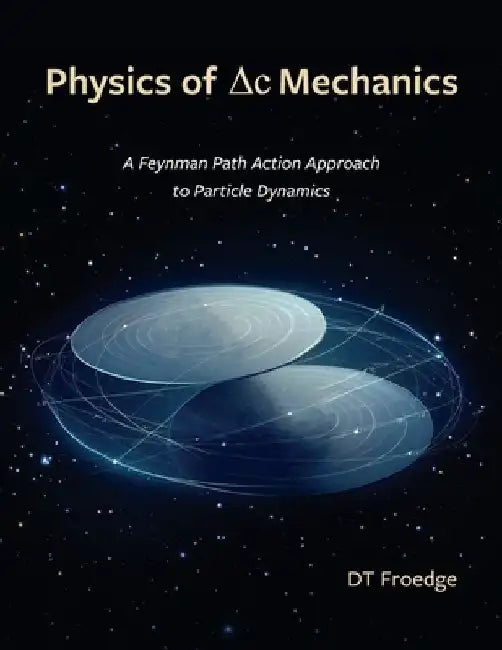 The Physics of Delta-C Mechanics: A Feynman Path Action Approach to Particle Dynamics by D. T. Froedge