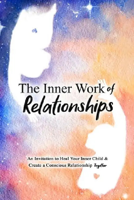 The Inner Work of Relationships: An Invitation to Heal Your Inner Child and Create a Conscious Relationship Together by Ashley Cottrell
