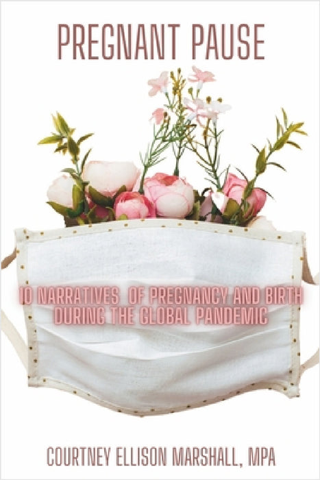 Pregnant Pause: 10 Narratives of Pregnancy and Birth during the Global Pandemic by Courtney Ellison Marshall