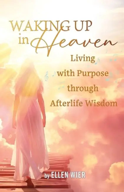 Waking Up in Heaven: Living with Purpose through Afterlife Wisdom by Ellen Wier