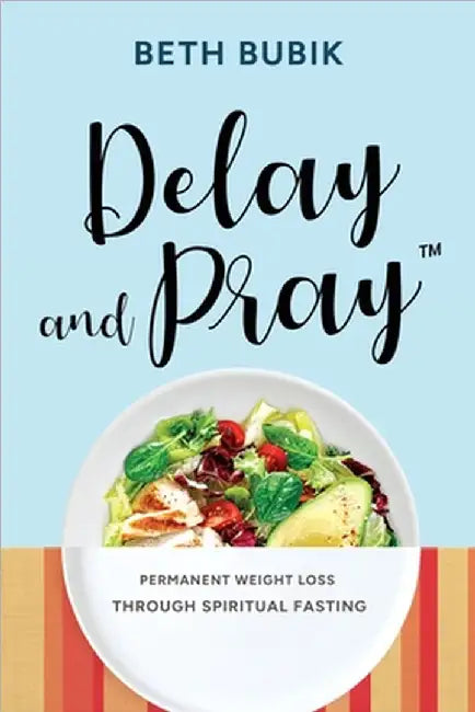 Delay and Pray: Permanent Weight Loss Through Spiritual Fasting by Beth Bubik