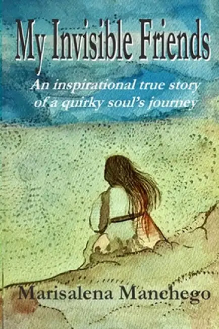 My Invisible Friends: An Inspirational True Story of a Quirky Soul's Journey by Marisalena Manchego