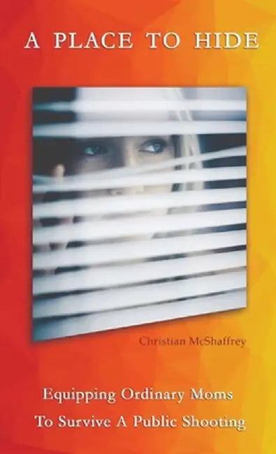 A Place To Hide: Equipping Ordinary Moms To Survive A Public Shooting by Christian M. McShaffrey