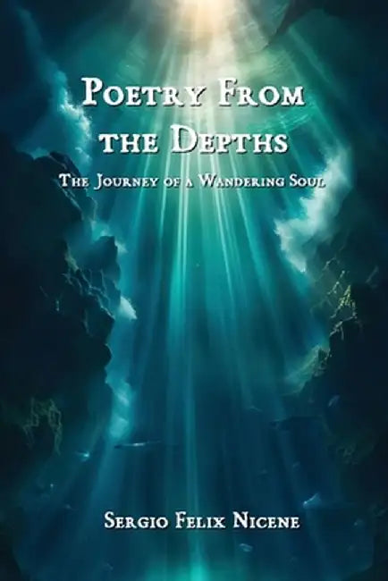 Poetry from the Depths: The Journey of a Wandering Soul by Sergio Felix Nicene