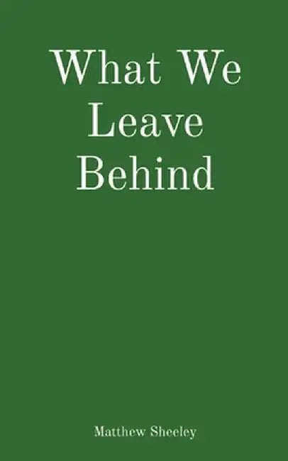 What We Leave Behind by Matthew Sheeley