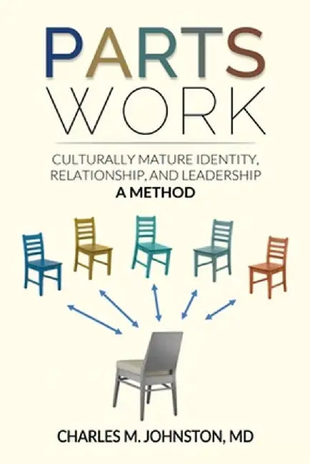 Parts Work: Culturally Mature Identity, Relationship, and Leadership: A Method by Charles M. Johnston