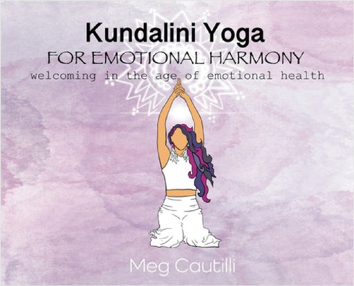 Kundalini Yoga For Emotional Harmony: welcoming in the age of emotional health by Meg Cautilli