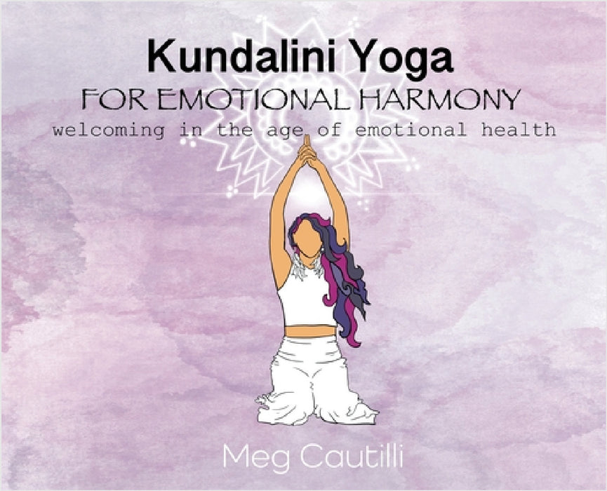 Kundalini Yoga For Emotional Harmony: welcoming in the age of emotional health by Meg Cautilli