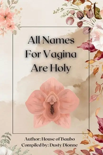 All Names for Vagina are Holy: An Anthology by The House of Baubo by Dusty Dionne