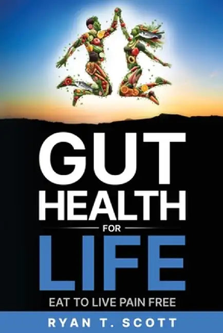 Gut Health for Life - Eat to Live Pain Free by Ryan T. Scott