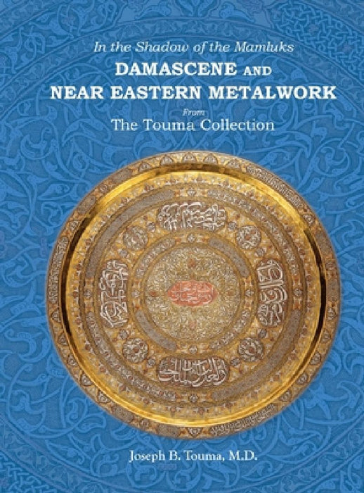 In the Shadow of the Mamluks DAMASCENE AND NEAR EASTERN METALWORK by Joseph B. Touma