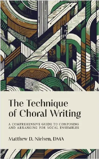 The Technique of Choral Writing: A Comprehensive Guide to Composing and Arranging for Vocal Ensembles by Matthew D. Nielsen
