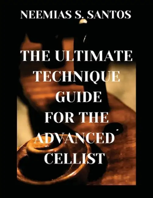 The Ultimate Technique Guide for the Advanced Cellist by Neemias S. Santos