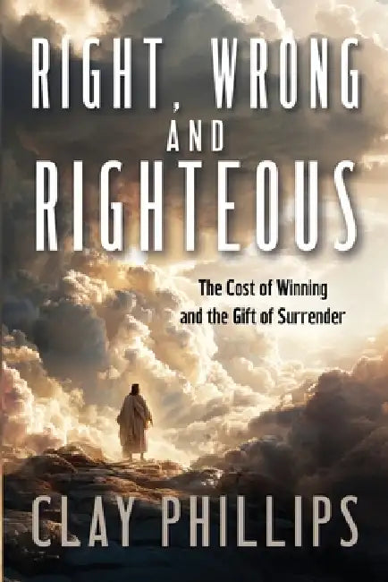Right, Wrong, and Righteous by Clay Phillips